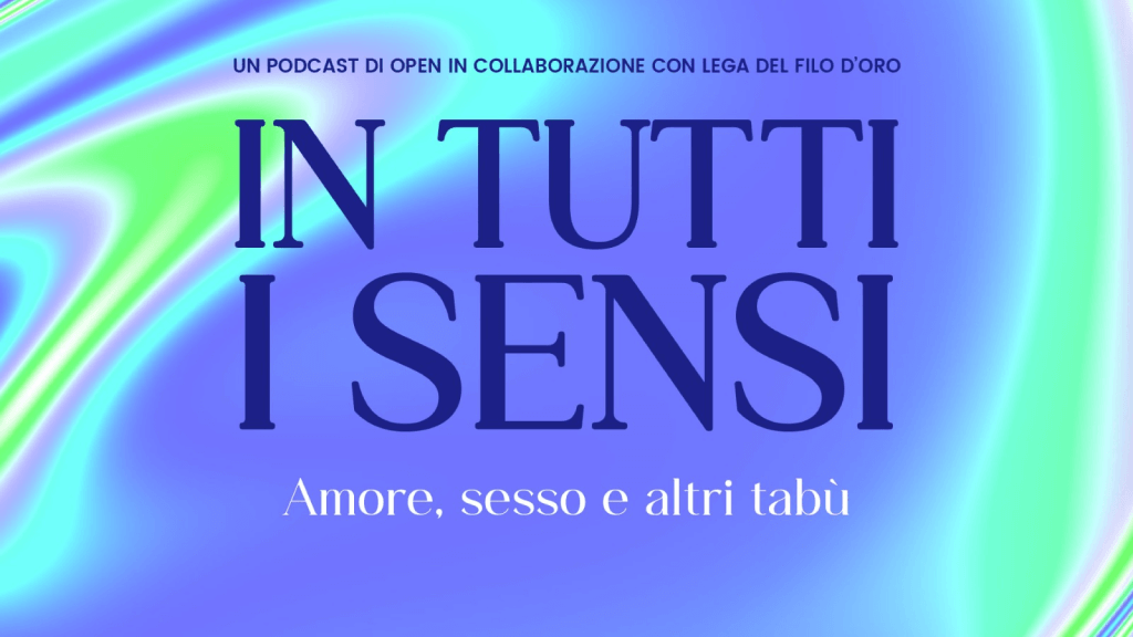 Amore, sesso e altri tabù. Arriva la seconda puntata di In Tutti I Sensi, il podcast di Open per parlare della disabilità senza divieti di accesso.